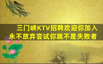 三门峡KTV招聘欢迎你加入永不放弃尝试你就不是失败者