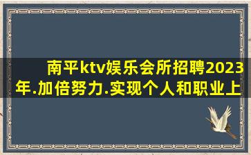 南平ktv娱乐会所招聘2023年.加倍努力.实现个人和职业上