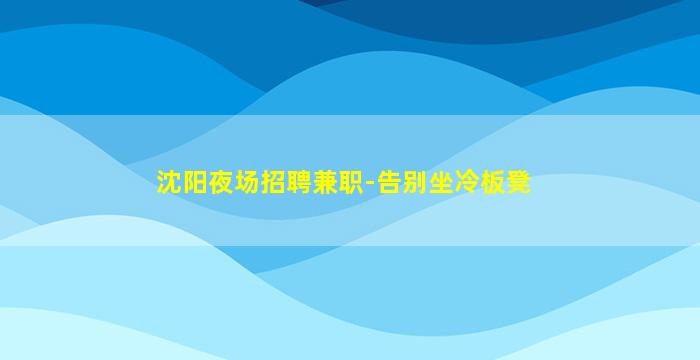 沈阳夜场招聘兼职-告别坐冷板凳